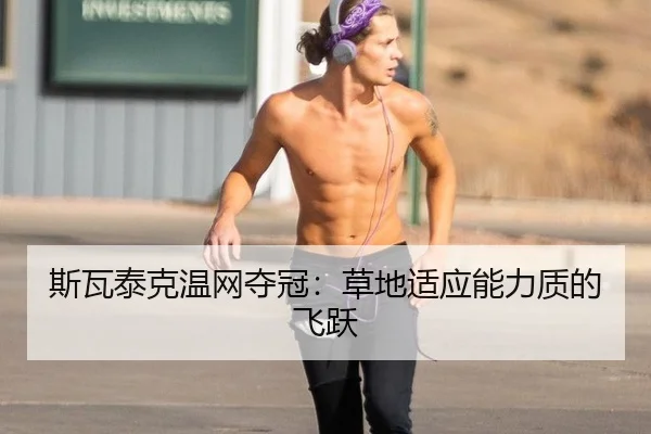 斯瓦泰克温网夺冠：草地适应能力质的飞跃