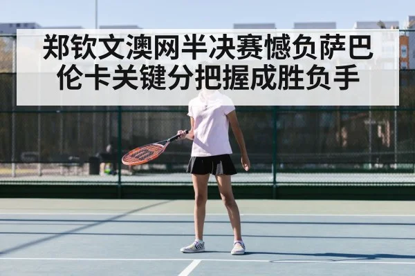 郑钦文澳网半决赛憾负萨巴伦卡关键分把握成胜负手