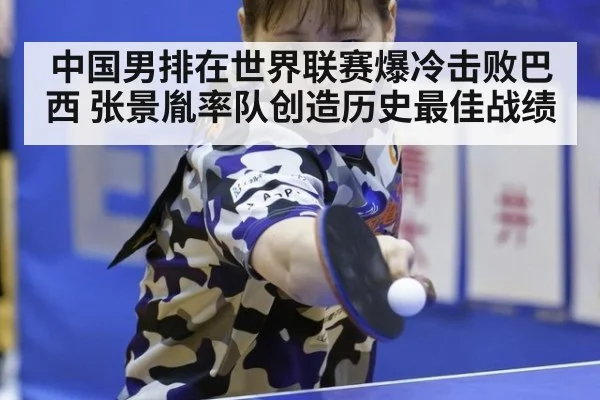 中国男排在世界联赛爆冷击败巴西 张景胤率队创造历史最佳战绩