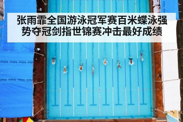 张雨霏全国游泳冠军赛百米蝶泳强势夺冠剑指世锦赛冲击最好成绩