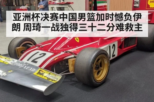 亚洲杯决赛中国男篮加时憾负伊朗 周琦一战独得三十二分难救主